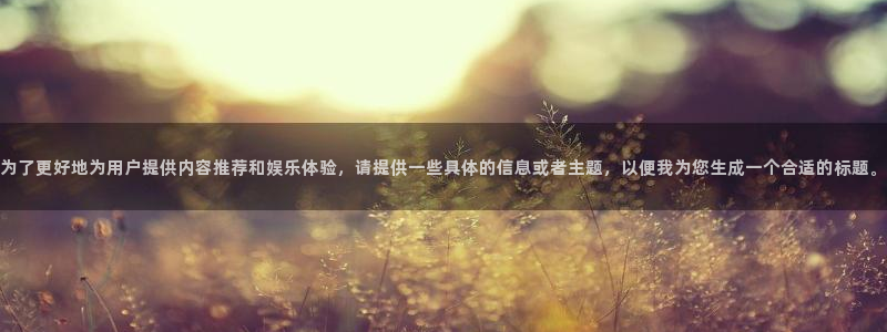 松鼠体育在线直播下载：为了更好地为用户提供内容推荐和娱乐体验，请提供一些具体的信息或者主题，以便我为您生成一个合适的标题。